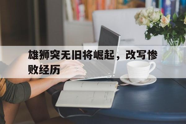 雄狮突无旧将崛起，改写惨败经历