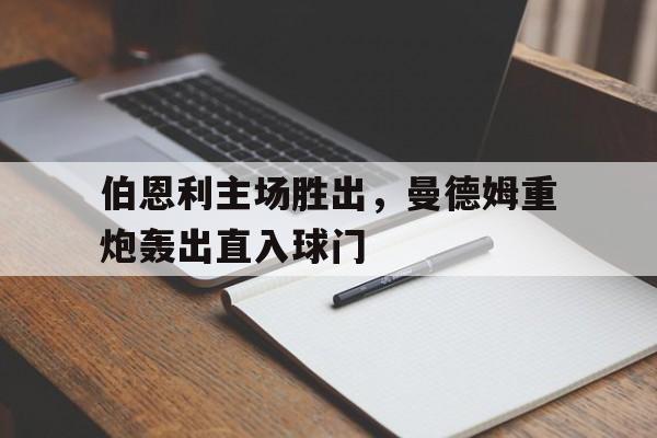 关于伯恩利主场胜出，曼德姆重炮轰出直入球门的信息